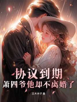 协议到期,萧四爷他却不离婚了!